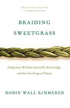 RobinWallKimmerer BraidingSweetgrass:IndigenousWisdom,ScientificKnowledgeandtheTeachingsofPlants